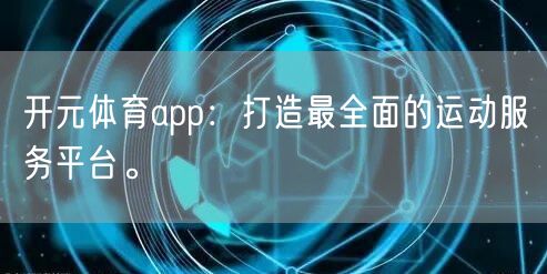开元体育app：打造最全面的运动服务平台。